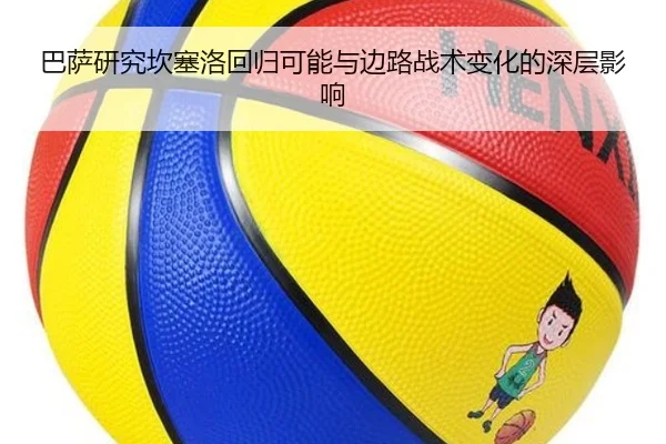 巴萨研究坎塞洛回归可能与边路战术变化的深层影响