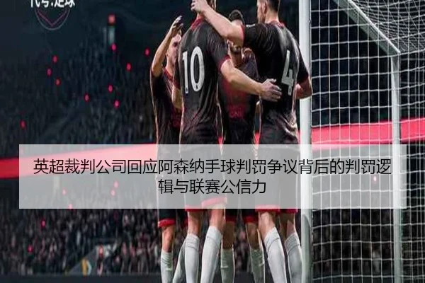 英超裁判公司回应阿森纳手球判罚争议背后的判罚逻辑与联赛公信力