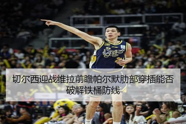 切尔西迎战维拉前瞻帕尔默肋部穿插能否破解铁桶防线