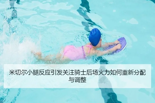 米切尔小腿反应引发关注骑士后场火力如何重新分配与调整