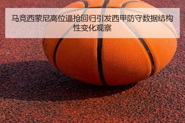 马竞西蒙尼高位逼抢回归引发西甲防守数据结构性变化观察