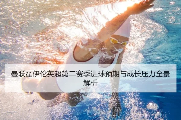 曼联霍伊伦英超第二赛季进球预期与成长压力全景解析