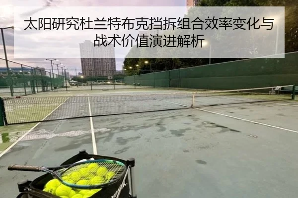 太阳研究杜兰特布克挡拆组合效率变化与战术价值演进解析