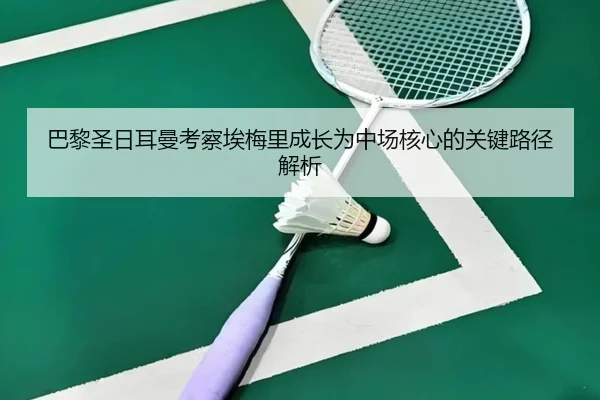 巴黎圣日耳曼考察埃梅里成长为中场核心的关键路径解析