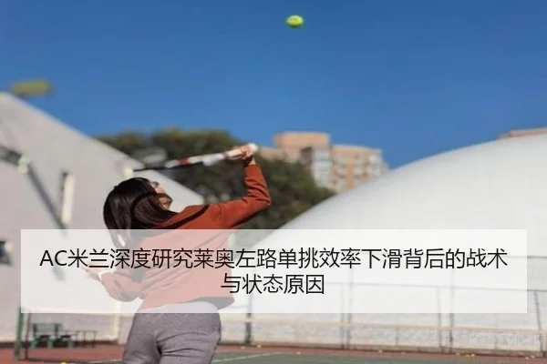 AC米兰深度研究莱奥左路单挑效率下滑背后的战术与状态原因