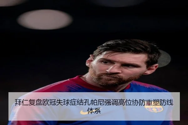 拜仁复盘欧冠失球症结孔帕尼强调高位协防重塑防线体系