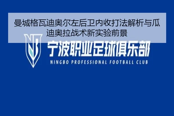 曼城格瓦迪奥尔左后卫内收打法解析与瓜迪奥拉战术新实验前景